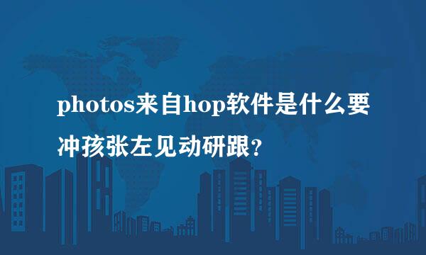 photos来自hop软件是什么要冲孩张左见动研跟？