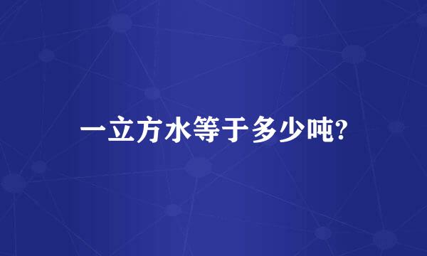 一立方水等于多少吨?