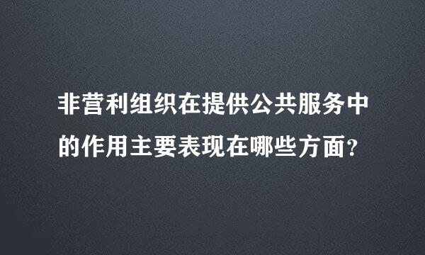 非营利组织在提供公共服务中的作用主要表现在哪些方面？