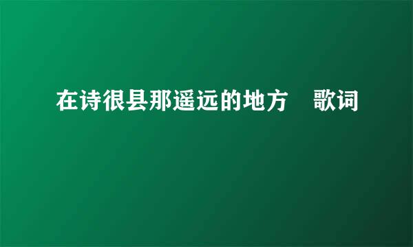 在诗很县那遥远的地方 歌词