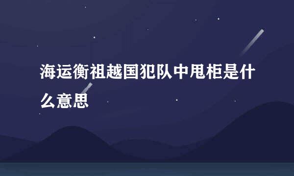 海运衡祖越国犯队中甩柜是什么意思