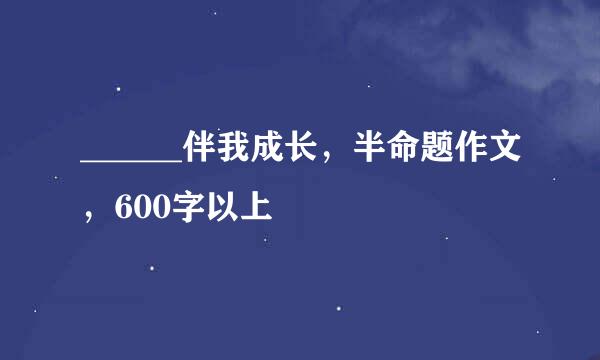 ______伴我成长，半命题作文，600字以上