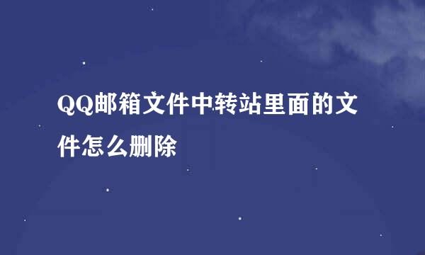 QQ邮箱文件中转站里面的文件怎么删除