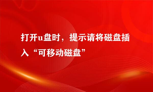 打开u盘时，提示请将磁盘插入“可移动磁盘”