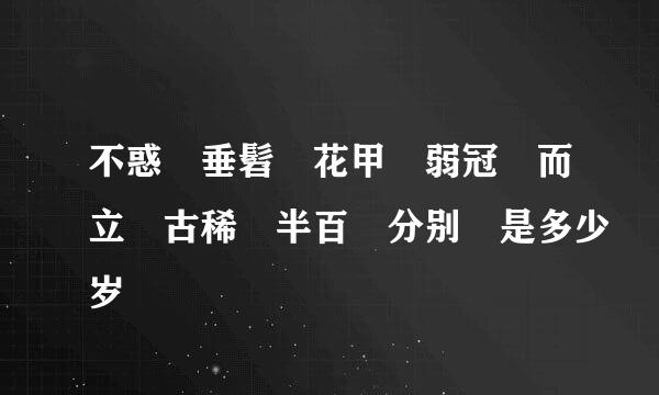 不惑 垂髫 花甲 弱冠 而立 古稀 半百 分别 是多少岁