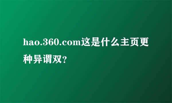 hao.360.com这是什么主页更种异谓双？