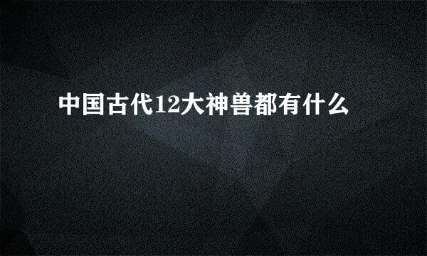 中国古代12大神兽都有什么