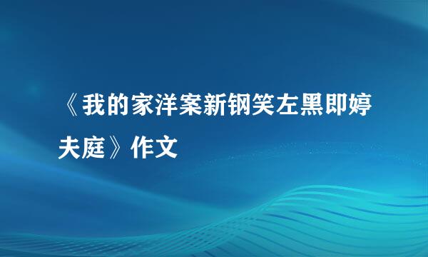 《我的家洋案新钢笑左黑即婷夫庭》作文