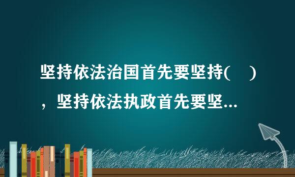 坚持依法治国首先要坚持( )，坚持依法执政首先要坚持依宪执政。