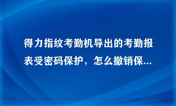 得力指纹考勤机导出的考勤报表受密码保护，怎么撤销保护？AAAABBAABBBO这个不对