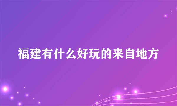 福建有什么好玩的来自地方