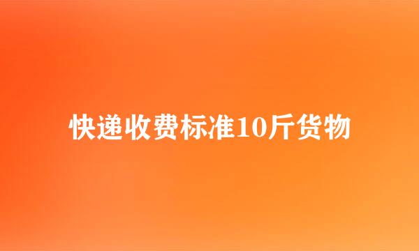 快递收费标准10斤货物