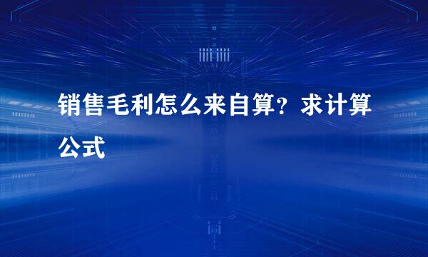 销售毛利怎么来自算？求计算公式