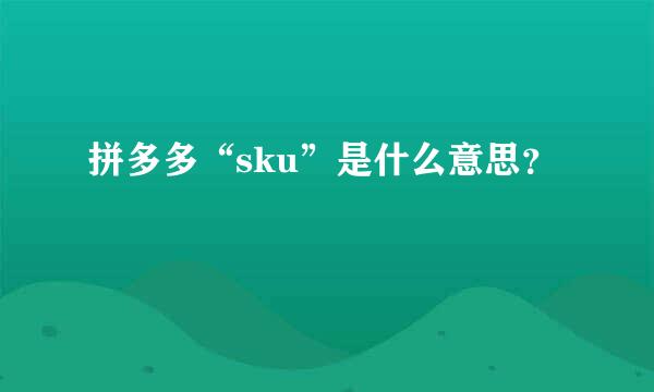 拼多多“sku”是什么意思？