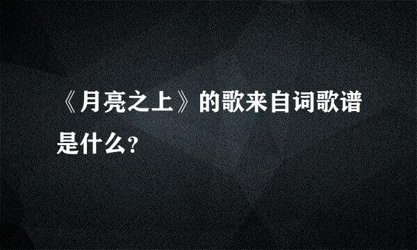 《月亮之上》的歌来自词歌谱是什么？