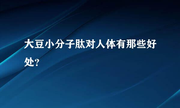 大豆小分子肽对人体有那些好处？