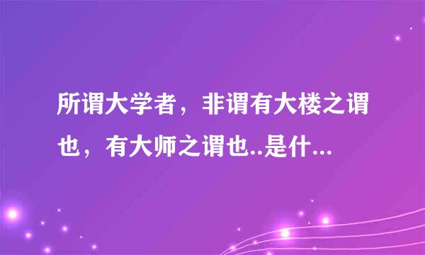 所谓大学者，非谓有大楼之谓也，有大师之谓也..是什么意思？