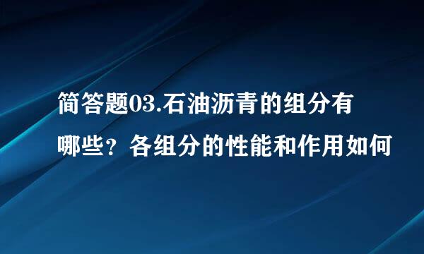 简答题03.石油沥青的组分有哪些？各组分的性能和作用如何