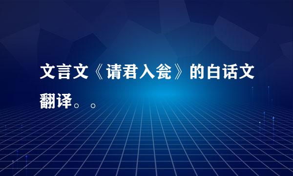 文言文《请君入瓮》的白话文翻译。。