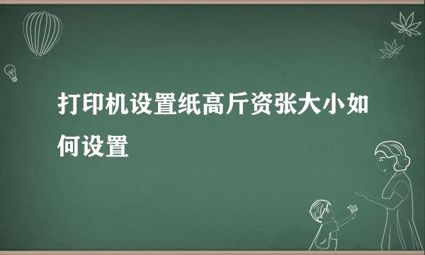 打印机设置纸高斤资张大小如何设置