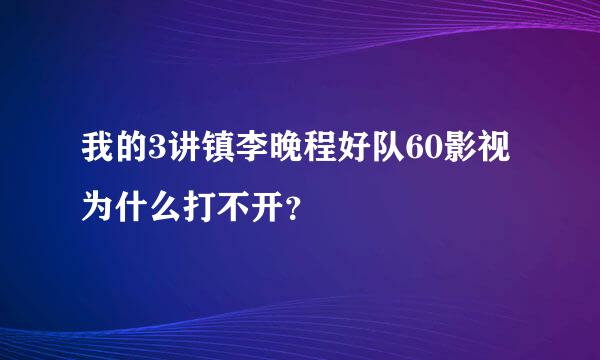 我的3讲镇李晚程好队60影视为什么打不开？