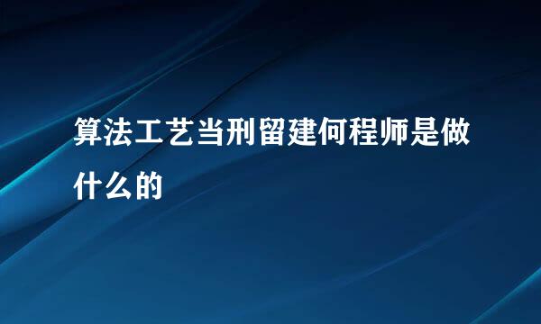 算法工艺当刑留建何程师是做什么的