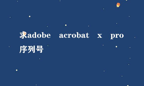 求adobe acrobat x pro序列号