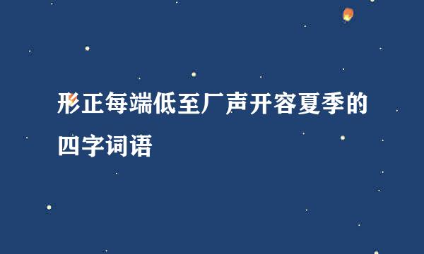 形正每端低至厂声开容夏季的四字词语