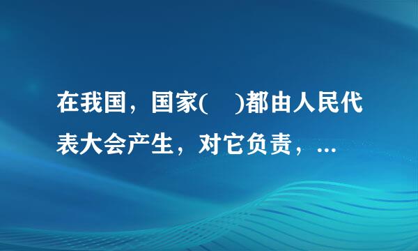 在我国，国家( )都由人民代表大会产生，对它负责，受它监督。A．行政机关B．审判机关C．检察机关D．军事机关