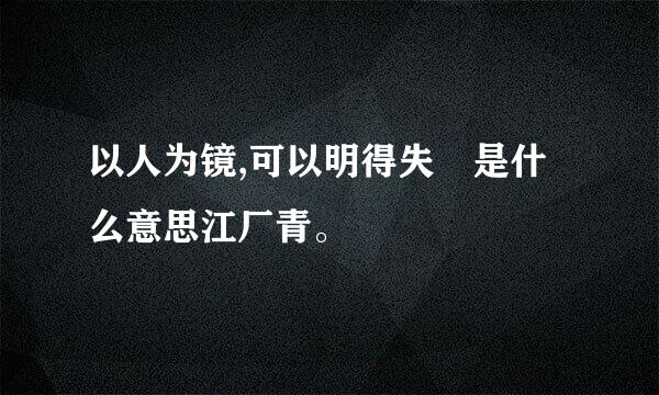 以人为镜,可以明得失 是什么意思江厂青。