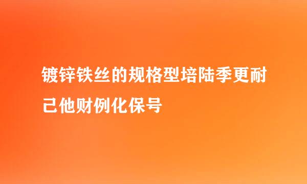 镀锌铁丝的规格型培陆季更耐己他财例化保号