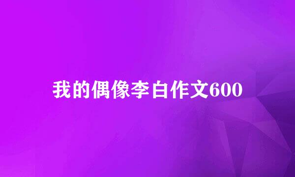 我的偶像李白作文600