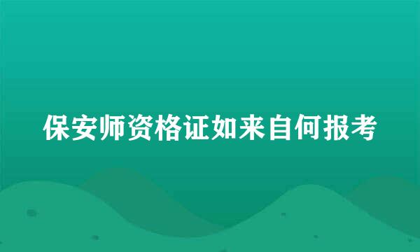 保安师资格证如来自何报考