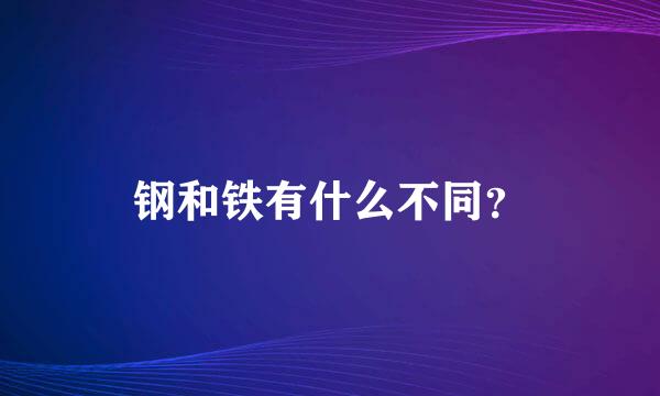 钢和铁有什么不同？