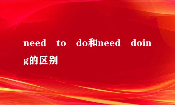 need to do和need doing的区别