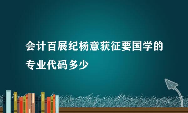 会计百展纪杨意获征要国学的专业代码多少