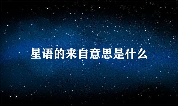 星语的来自意思是什么