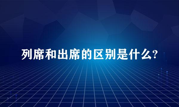 列席和出席的区别是什么?