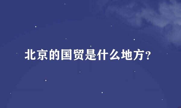 北京的国贸是什么地方？