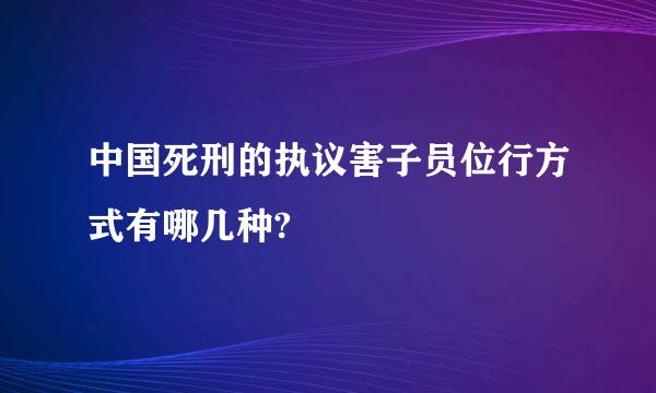 中国死刑的执议害子员位行方式有哪几种?