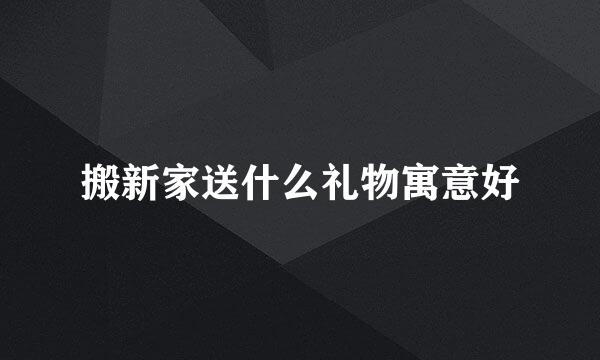 搬新家送什么礼物寓意好