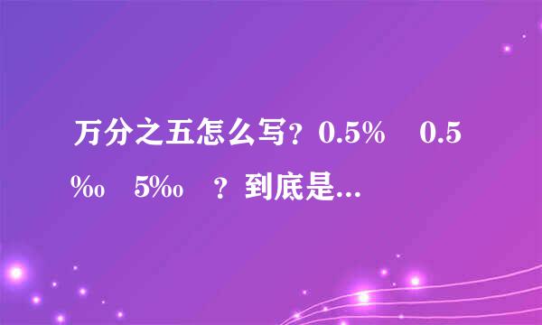 万分之五怎么写？0.5% 0.5‰ 5‰ ？到底是那个啊？谢谢