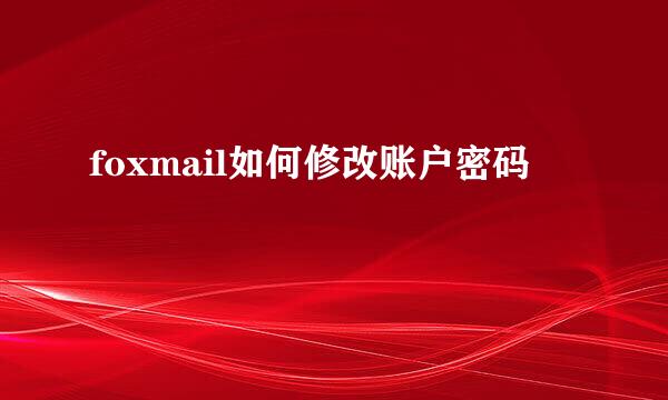 foxmail如何修改账户密码