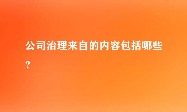 公司治理来自的内容包括哪些？