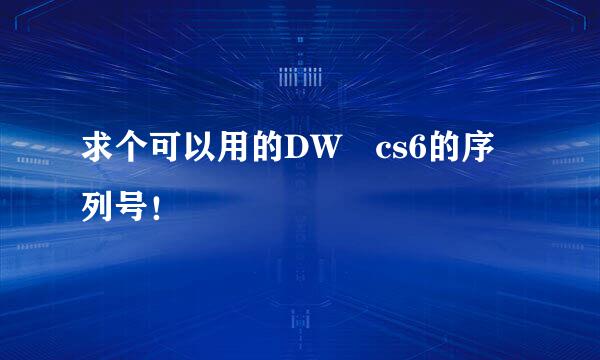 求个可以用的DW cs6的序列号！