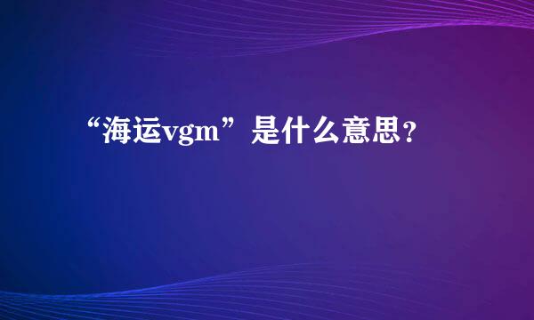 “海运vgm”是什么意思？