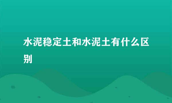 水泥稳定土和水泥土有什么区别