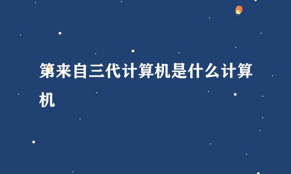 第来自三代计算机是什么计算机