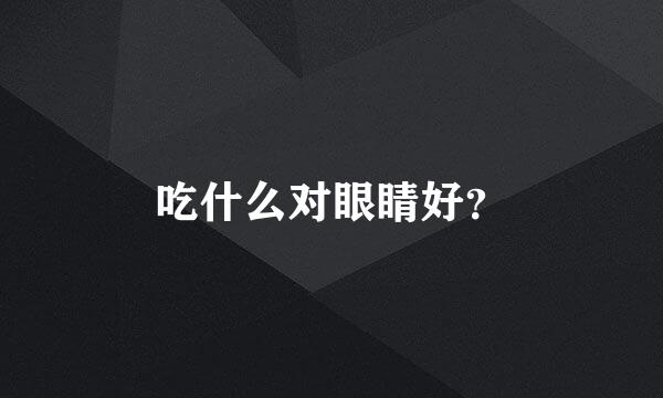 吃什么对眼睛好？