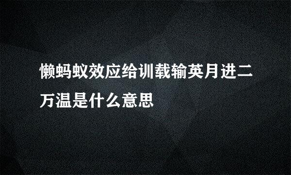 懒蚂蚁效应给训载输英月进二万温是什么意思